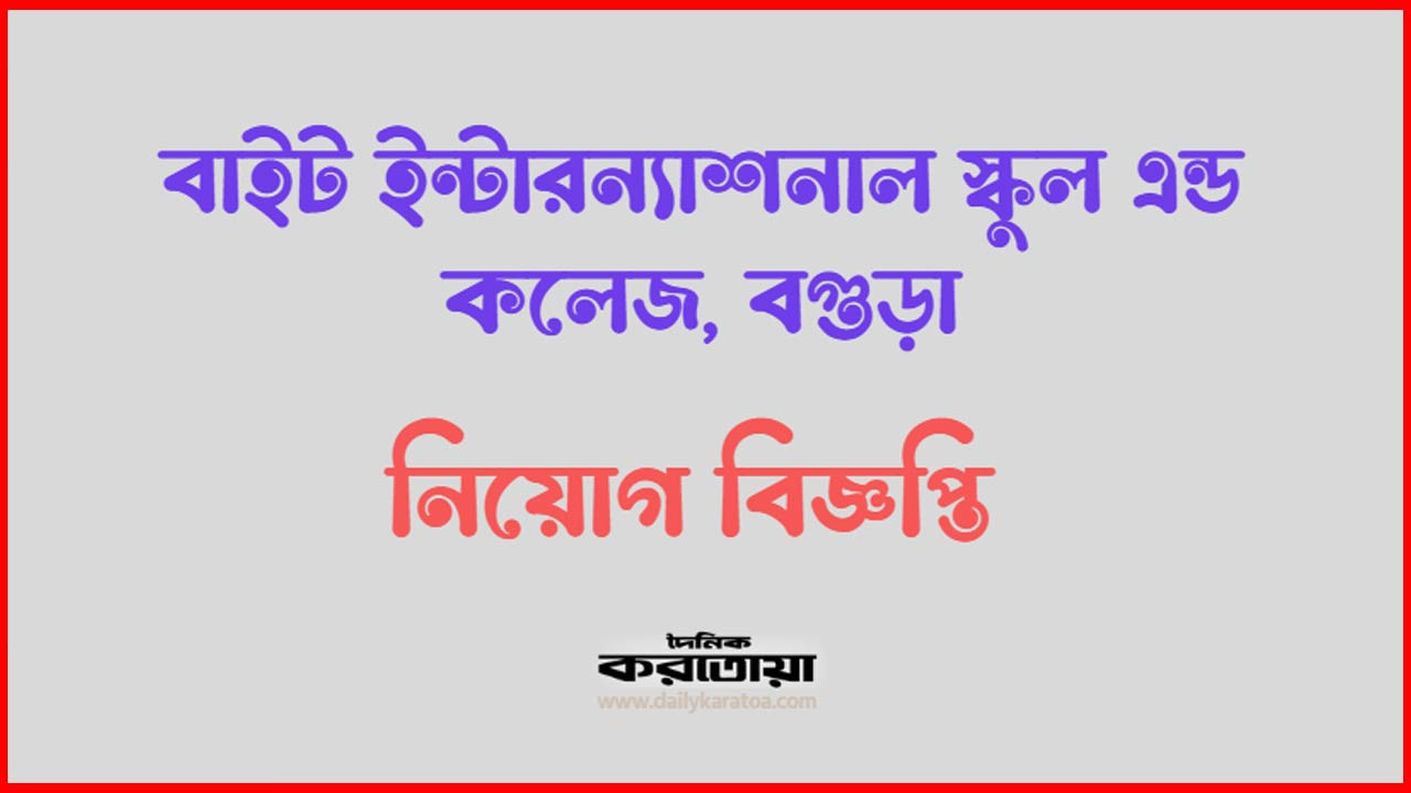 বাইট ইন্টারন্যাশনাল স্কুল এন্ড কলেজ বগুড়া নিয়োগ বিজ্ঞপ্তি