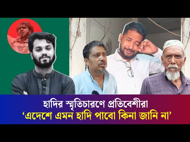 হাদির কথা বলতে গিয়ে কান্নায় ভেঙে পড়লেন তার প্রতিবেশীরা