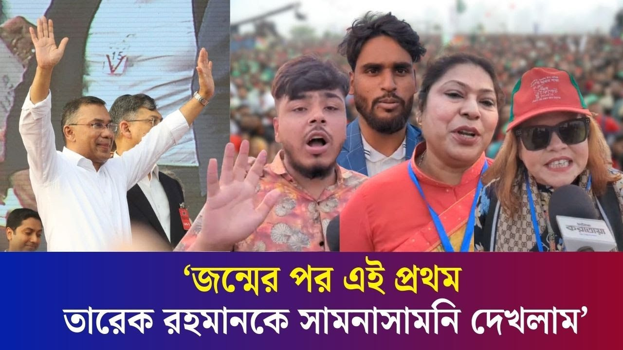 তারেক রহমানকে সরাসরি দেখে উচ্ছ্বসিত নেতাকর্মীরা