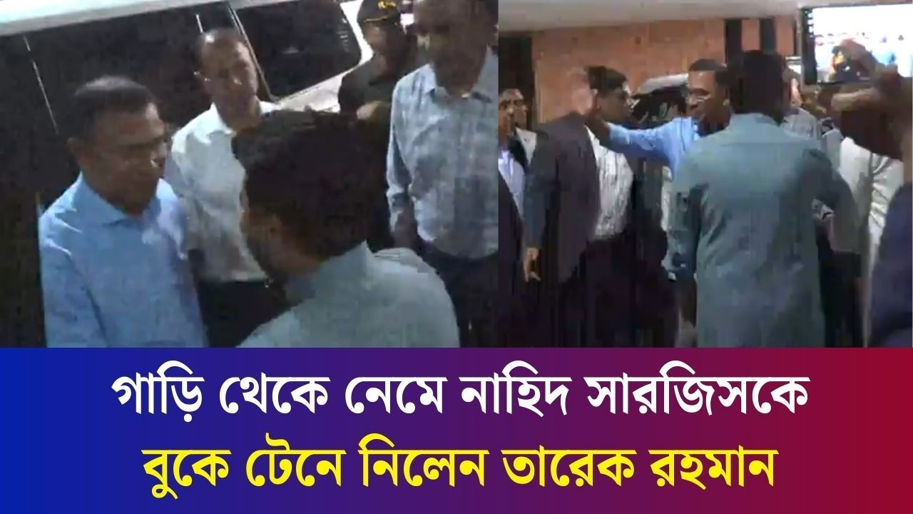 গাড়ি থেকে নেমে নাহিদ সারজিসকে বুকে টেনে নিলেন তারেক রহমান