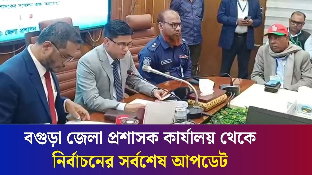 বগুড়া জেলা প্রশাসক কার্যালয় থেকে নির্বাচনের সর্বশেষ আপডেট