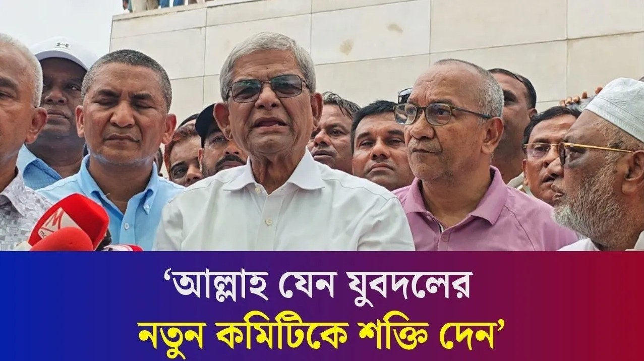 আল্লাহ যেন যুবদলের নতুন কমিটিকে শক্তি দেন : মির্জা ফখরুল ইসলাম